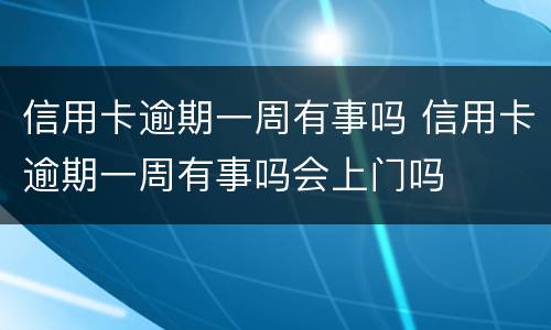 信用卡逾期一周有事吗 信用卡逾期一周有事吗会上门吗