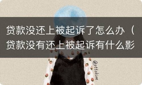 贷款没还上被起诉了怎么办（贷款没有还上被起诉有什么影响）