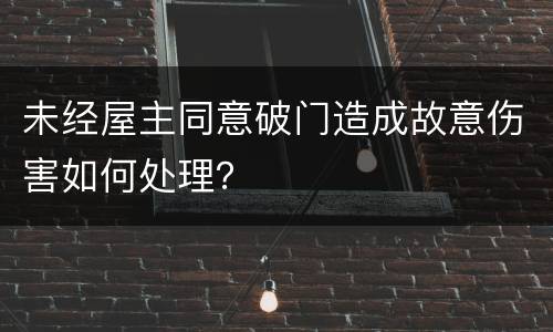 未经屋主同意破门造成故意伤害如何处理？