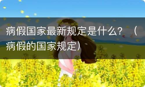 病假国家最新规定是什么？（病假的国家规定）