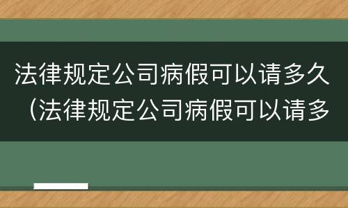 法律规定公司病假可以请多久（法律规定公司病假可以请多久假）
