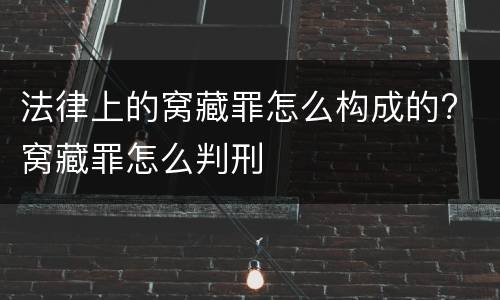 法律上的窝藏罪怎么构成的? 窝藏罪怎么判刑
