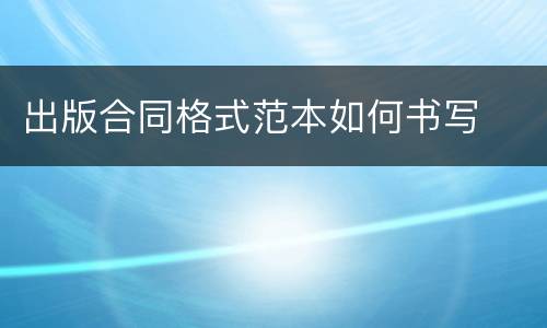 出版合同格式范本如何书写
