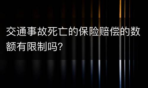 交通事故死亡的保险赔偿的数额有限制吗？