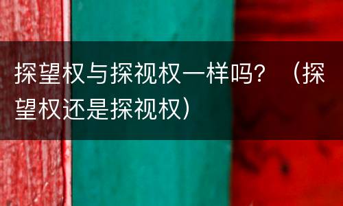 探望权与探视权一样吗？（探望权还是探视权）