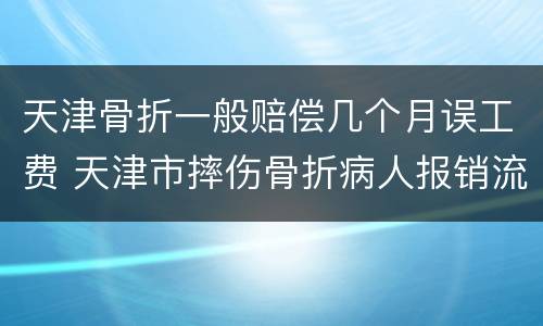 天津骨折一般赔偿几个月误工费 天津市摔伤骨折病人报销流程