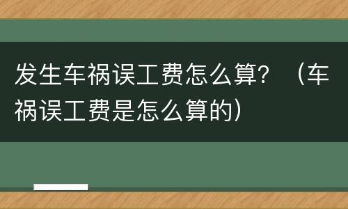 发生车祸误工费怎么算？（车祸误工费是怎么算的）