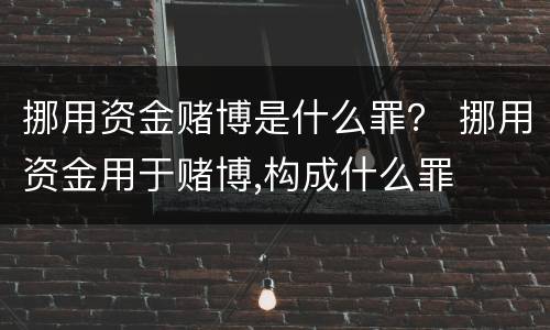 挪用资金赌博是什么罪？ 挪用资金用于赌博,构成什么罪