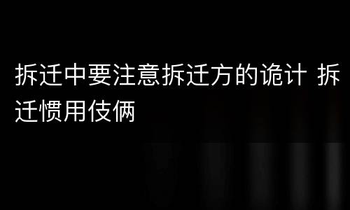 拆迁中要注意拆迁方的诡计 拆迁惯用伎俩