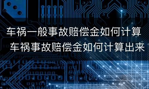 车祸一般事故赔偿金如何计算 车祸事故赔偿金如何计算出来