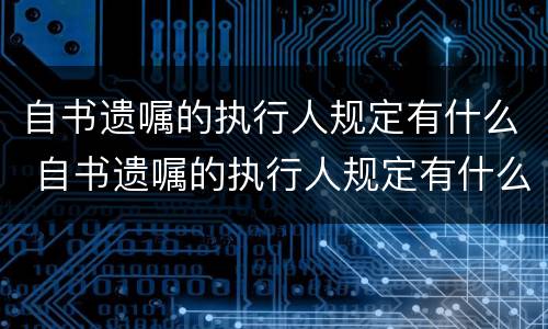 自书遗嘱的执行人规定有什么 自书遗嘱的执行人规定有什么要求