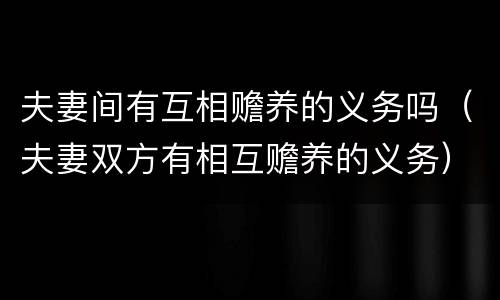 夫妻间有互相赡养的义务吗（夫妻双方有相互赡养的义务）