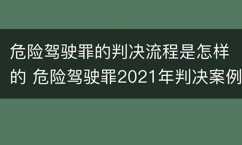 危险驾驶罪的判决流程是怎样的 危险驾驶罪2021年判决案例