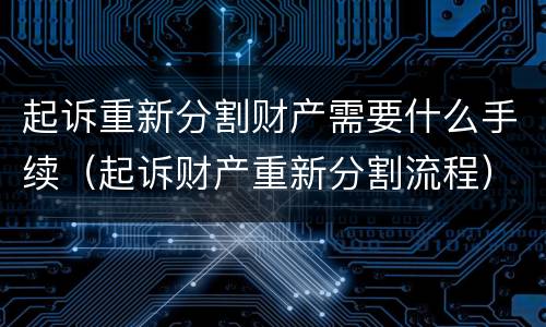起诉重新分割财产需要什么手续（起诉财产重新分割流程）