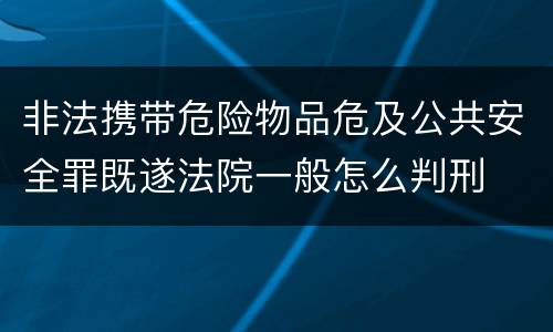 非法携带危险物品危及公共安全罪既遂法院一般怎么判刑
