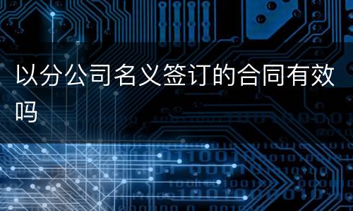 以分公司名义签订的合同有效吗
