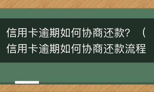 信用卡逾期如何协商还款？（信用卡逾期如何协商还款流程）