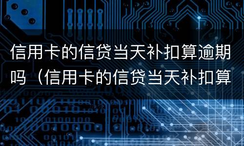 信用卡的信贷当天补扣算逾期吗（信用卡的信贷当天补扣算逾期吗怎么办）