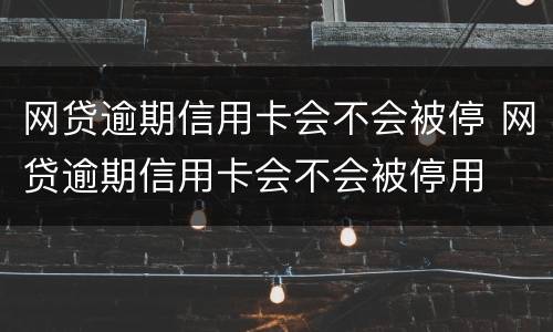 网贷逾期信用卡会不会被停 网贷逾期信用卡会不会被停用