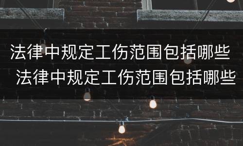 法律中规定工伤范围包括哪些 法律中规定工伤范围包括哪些项目