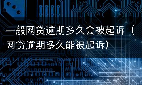 一般网贷逾期多久会被起诉（网贷逾期多久能被起诉）