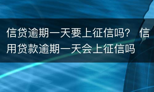 信贷逾期一天要上征信吗？ 信用贷款逾期一天会上征信吗