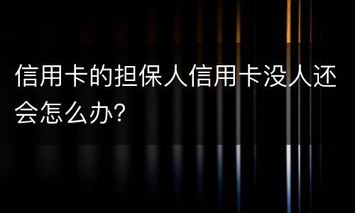信用卡的担保人信用卡没人还会怎么办？