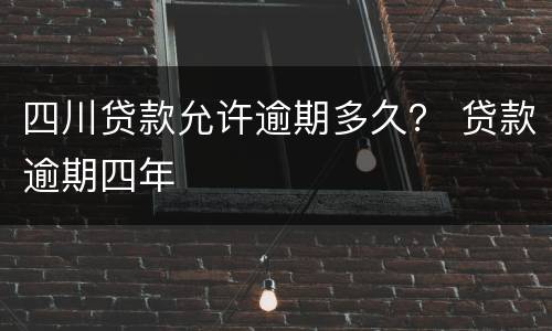 四川贷款允许逾期多久？ 贷款逾期四年