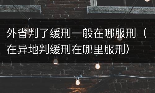 外省判了缓刑一般在哪服刑（在异地判缓刑在哪里服刑）