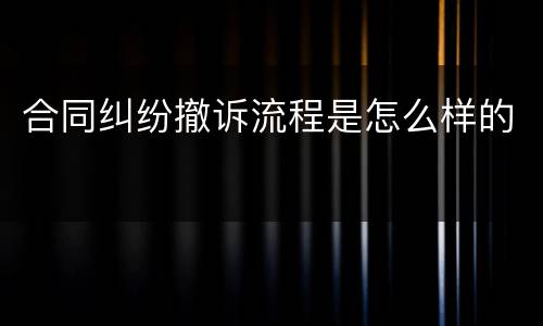 合同纠纷撤诉流程是怎么样的