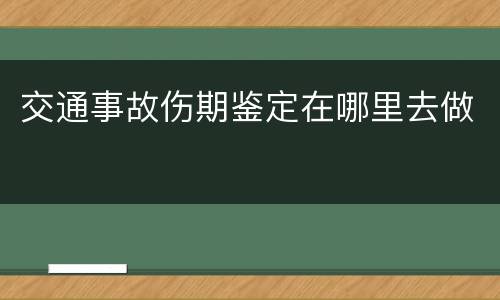 交通事故伤期鉴定在哪里去做
