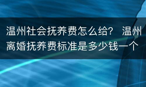 温州社会抚养费怎么给？ 温州离婚抚养费标准是多少钱一个月