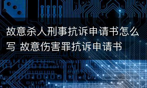 故意杀人刑事抗诉申请书怎么写 故意伤害罪抗诉申请书