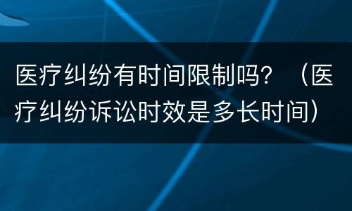 医疗纠纷有时间限制吗？（医疗纠纷诉讼时效是多长时间）