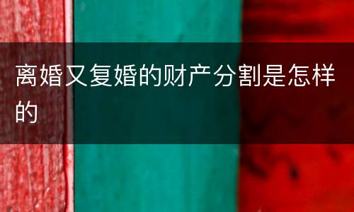 离婚又复婚的财产分割是怎样的