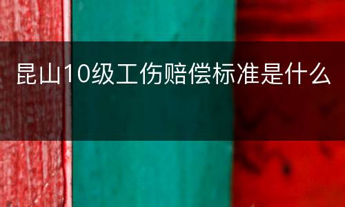 昆山10级工伤赔偿标准是什么