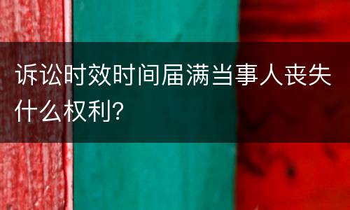 诉讼时效时间届满当事人丧失什么权利？
