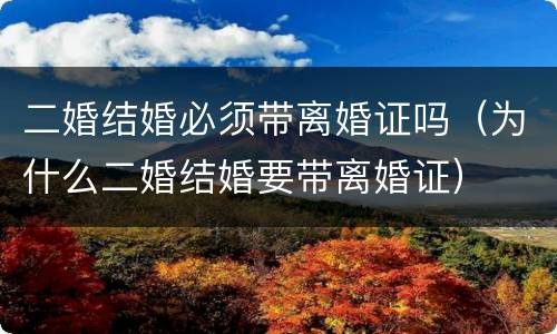 二婚结婚必须带离婚证吗（为什么二婚结婚要带离婚证）
