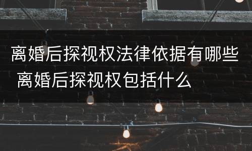 离婚后探视权法律依据有哪些 离婚后探视权包括什么