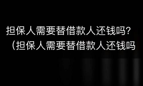 担保人需要替借款人还钱吗？（担保人需要替借款人还钱吗）