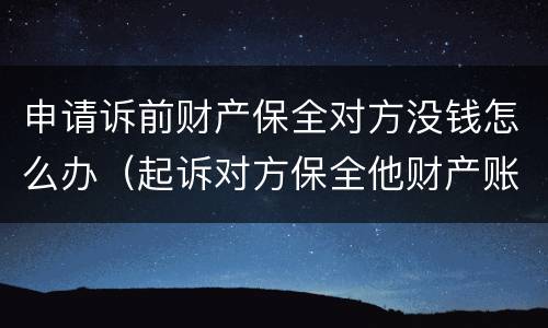 申请诉前财产保全对方没钱怎么办（起诉对方保全他财产账户没钱怎么办）
