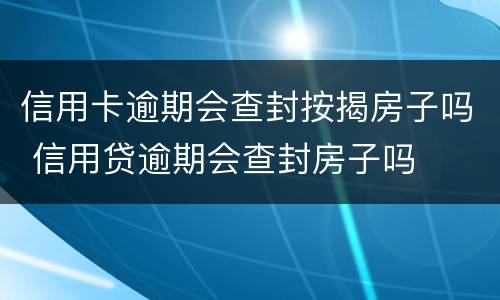 信用卡逾期会查封按揭房子吗 信用贷逾期会查封房子吗