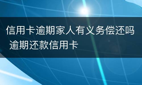 信用卡逾期家人有义务偿还吗 逾期还款信用卡