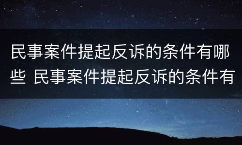 民事案件提起反诉的条件有哪些 民事案件提起反诉的条件有哪些要求