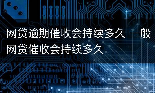网贷逾期催收会持续多久 一般网贷催收会持续多久