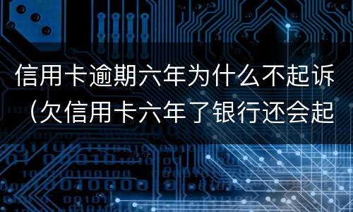 信用卡逾期六年为什么不起诉（欠信用卡六年了银行还会起诉吗?）