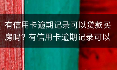 有信用卡逾期记录可以贷款买房吗? 有信用卡逾期记录可以贷款买房吗