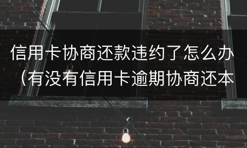 信用卡协商还款违约了怎么办（有没有信用卡逾期协商还本金成功了的）