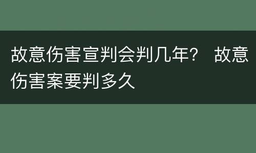故意伤害宣判会判几年？ 故意伤害案要判多久
