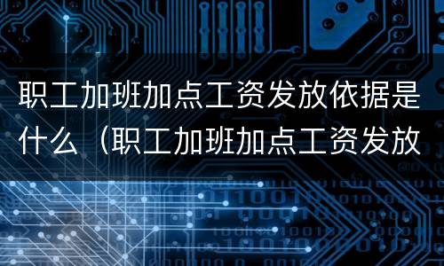 职工加班加点工资发放依据是什么（职工加班加点工资发放依据是什么意思）